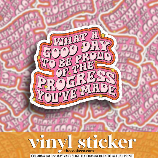 Vinyl Sticker | #V1590 -  WHAT A GOOD DAY TO BE PROUD OF THE PROGRESS YOU'VE MADE
