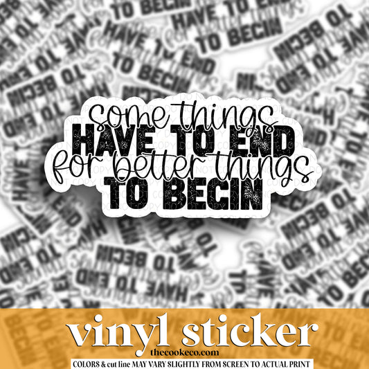 Vinyl Sticker | #V1635 -  SOME THINGS HAVE TO END FOR BETTER THINGS TO BEGIN
