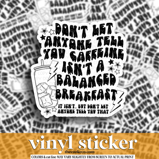Vinyl Sticker | #V1736 - DON'T LET ANYONE TELL YOU CAFFEINE ISN'T A BALANCED BREAKFAST
